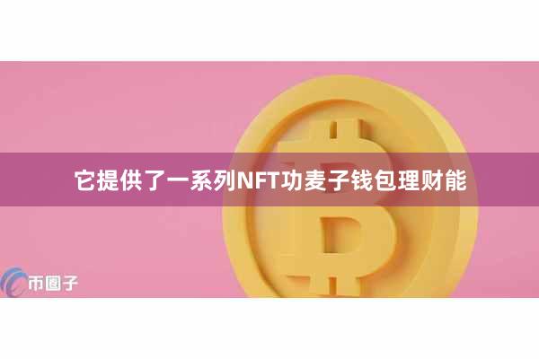 它提供了一系列NFT功麦子钱包理财能