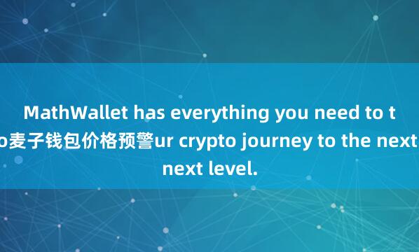 MathWallet has everything you need to take yo麦子钱包价格预警ur crypto journey to the next level.