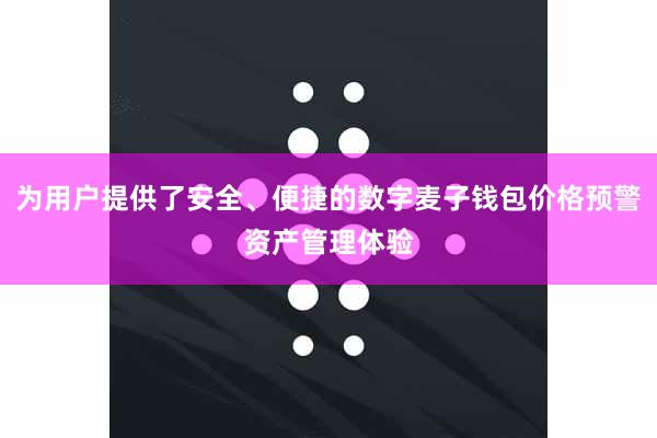 为用户提供了安全、便捷的数字麦子钱包价格预警资产管理体验