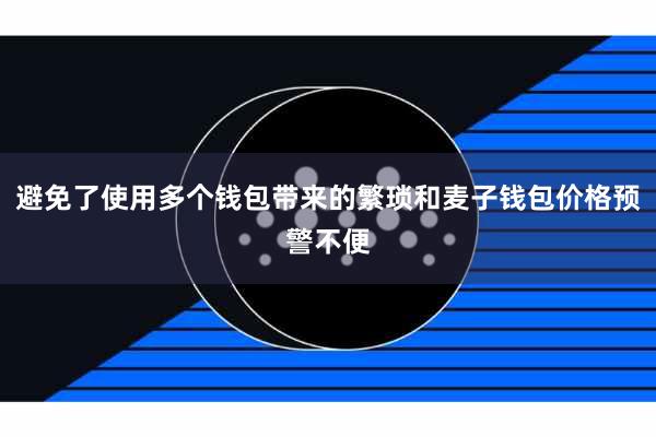 避免了使用多个钱包带来的繁琐和麦子钱包价格预警不便