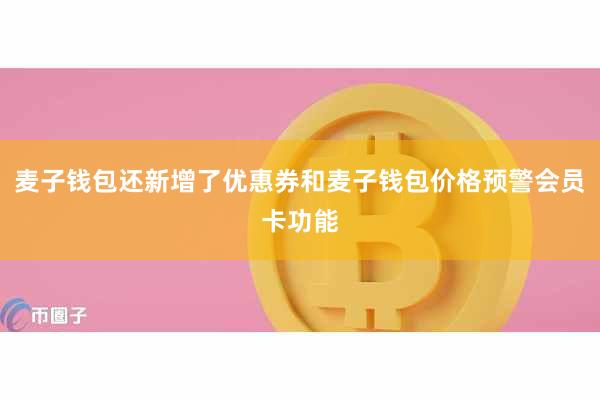 麦子钱包还新增了优惠券和麦子钱包价格预警会员卡功能