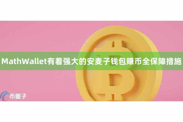 MathWallet有着强大的安麦子钱包赚币全保障措施