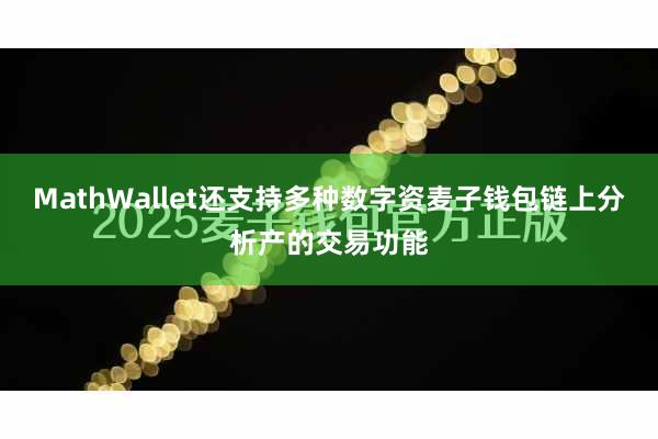 MathWallet还支持多种数字资麦子钱包链上分析产的交易功能