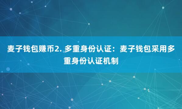 麦子钱包赚币2. 多重身份认证：麦子钱包采用多重身份认证机制