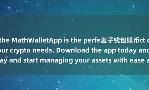 the MathWalletApp is the perfe麦子钱包赚币ct companion for all your crypto needs. Download the app today and start managing your assets with ease and convenience.