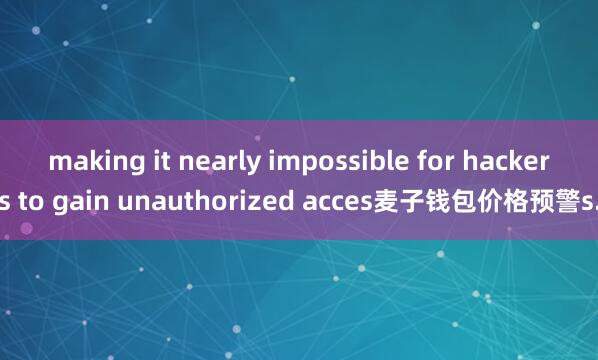 making it nearly impossible for hackers to gain unauthorized acces麦子钱包价格预警s.